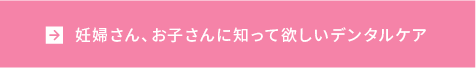 妊婦さん、お子さんに知って欲しいデンタルケア